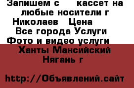 Запишем с VHS кассет на любые носители г Николаев › Цена ­ 50 - Все города Услуги » Фото и видео услуги   . Ханты-Мансийский,Нягань г.